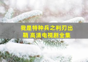 我是特种兵之利刃出鞘 高清电视剧全集